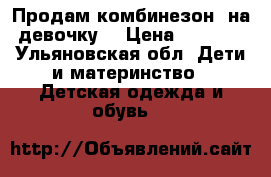 Продам комбинезон  на девочку  › Цена ­ 1 000 - Ульяновская обл. Дети и материнство » Детская одежда и обувь   